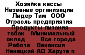 Хозяйка кассы › Название организации ­ Лидер Тим, ООО › Отрасль предприятия ­ Продукты питания, табак › Минимальный оклад ­ 1 - Все города Работа » Вакансии   . Ненецкий АО,Харута п.